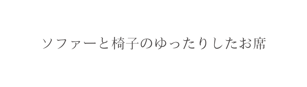 ソファーと椅子のゆったりしたお席